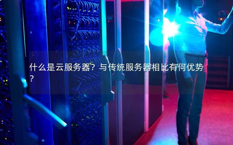 什么是云服务器？与传统服务器相比有何优势？