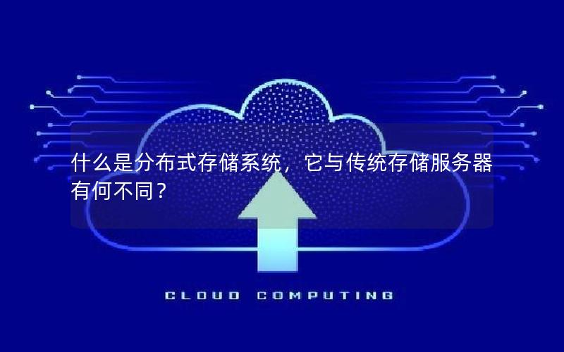 什么是分布式存储系统，它与传统存储服务器有何不同？