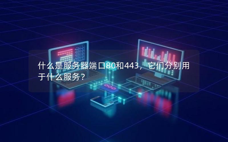 什么是服务器端口80和443，它们分别用于什么服务？