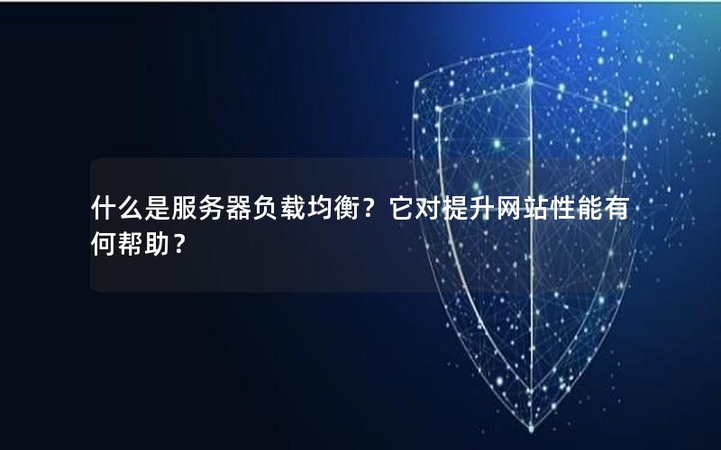 什么是服务器负载均衡？它对提升网站性能有何帮助？