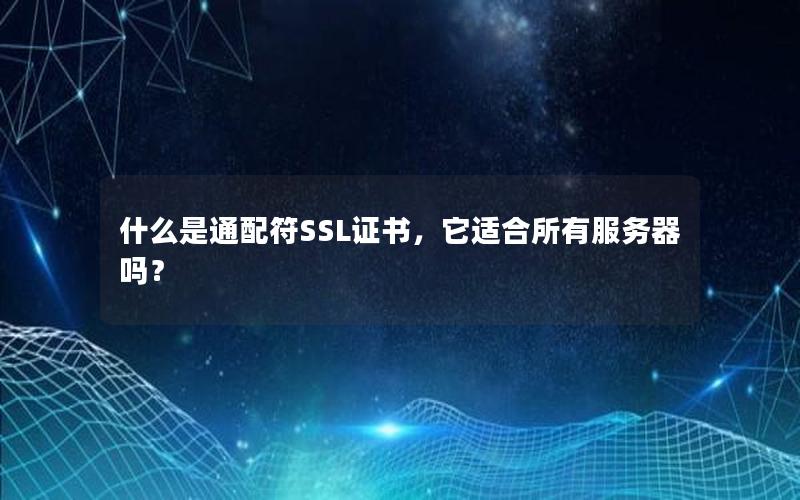 什么是通配符SSL证书，它适合所有服务器吗？