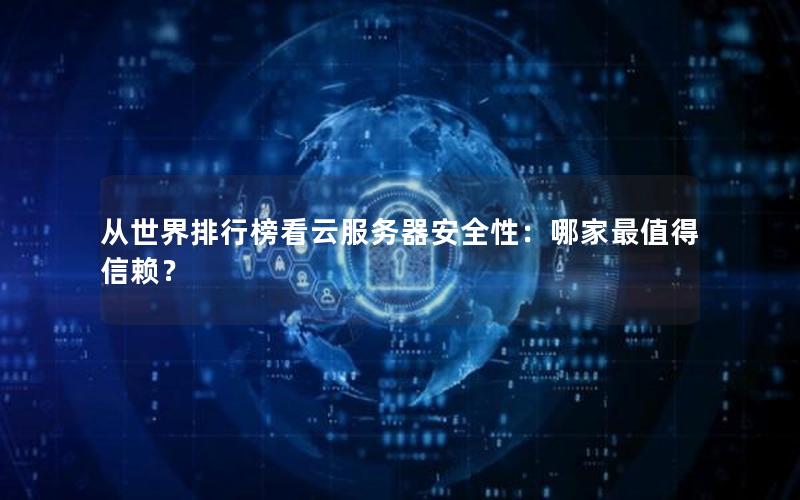 从世界排行榜看云服务器安全性：哪家最值得信赖？