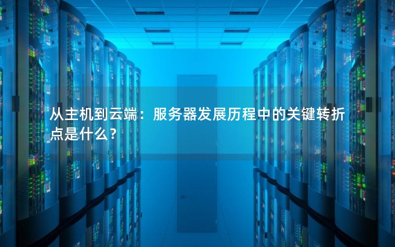 从主机到云端：服务器发展历程中的关键转折点是什么？