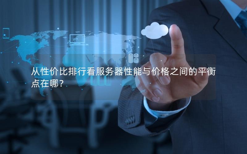 从性价比排行看服务器性能与价格之间的平衡点在哪？