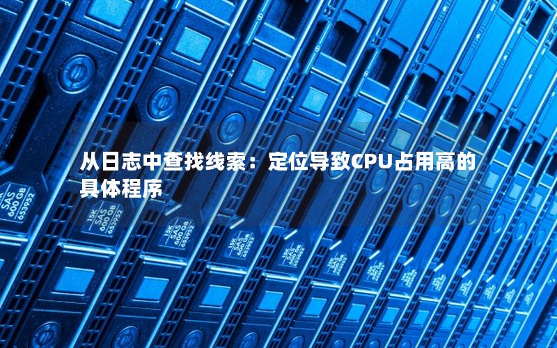 从日志中查找线索：定位导致CPU占用高的具体程序