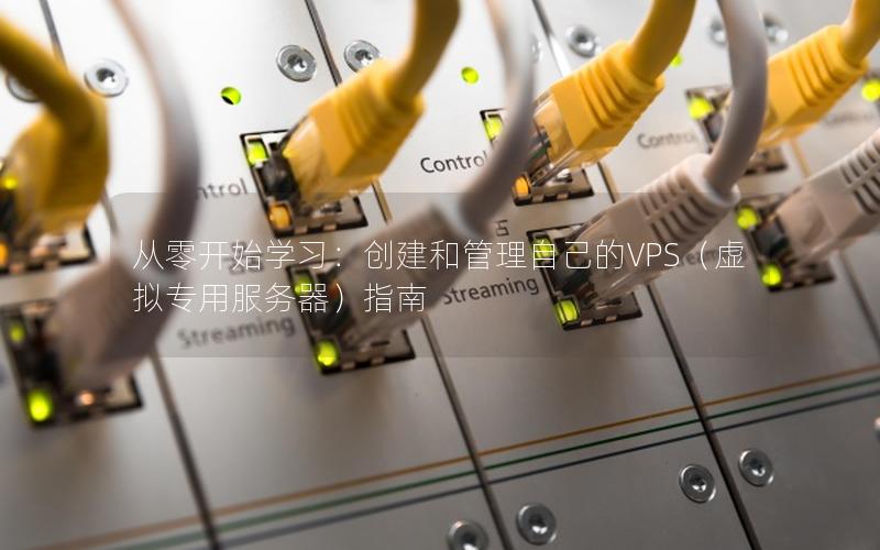 从零开始学习：创建和管理自己的VPS（虚拟专用服务器）指南