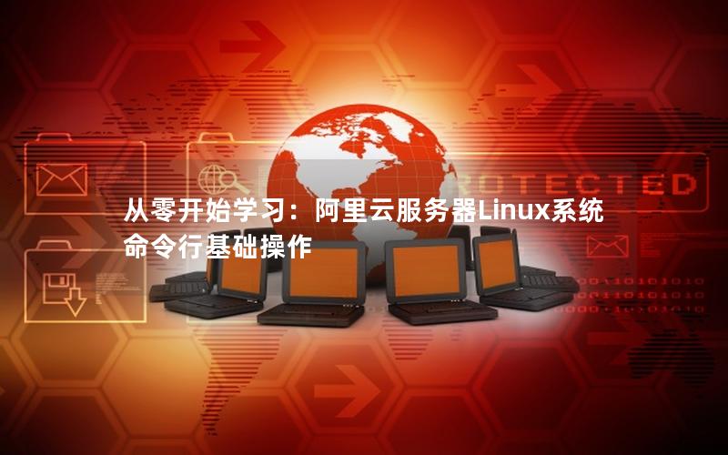 从零开始学习：阿里云服务器Linux系统命令行基础操作