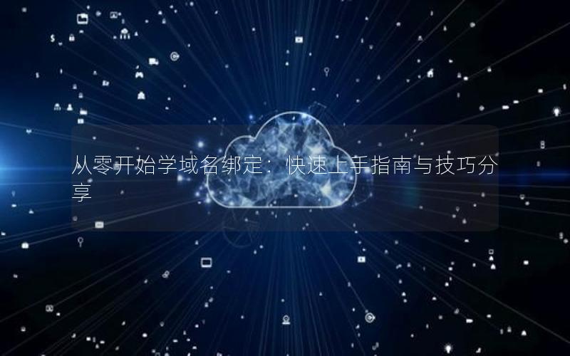 从零开始学域名绑定：快速上手指南与技巧分享