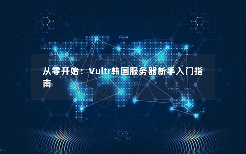 从零开始：Vultr韩国服务器新手入门指南