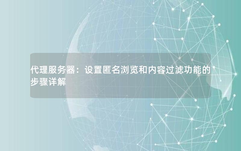 代理服务器：设置匿名浏览和内容过滤功能的步骤详解