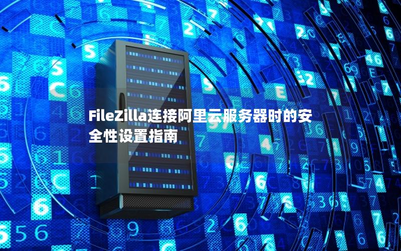 FileZilla连接阿里云服务器时的安全性设置指南