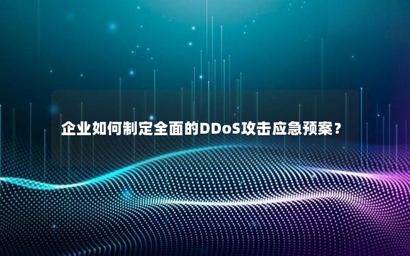 企业如何制定全面的DDoS攻击应急预案？