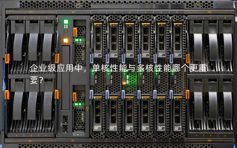 企业级应用中，单核性能与多核性能哪个更重要？