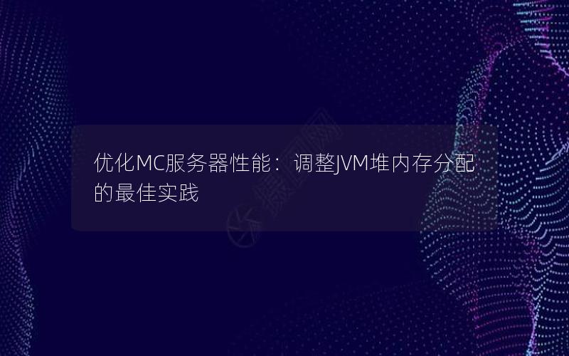 优化MC服务器性能：调整JVM堆内存分配的最佳实践