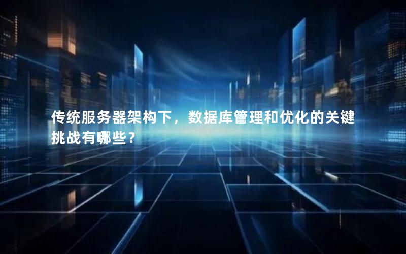传统服务器架构下，数据库管理和优化的关键挑战有哪些？