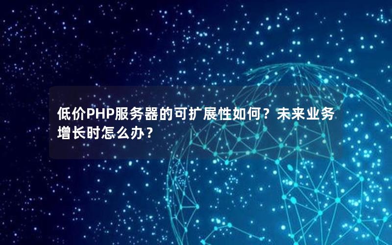 低价PHP服务器的可扩展性如何？未来业务增长时怎么办？