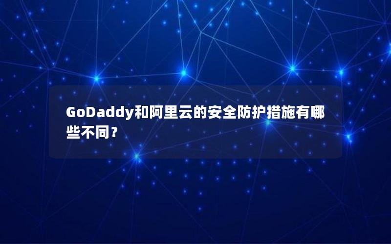 GoDaddy和阿里云的安全防护措施有哪些不同？