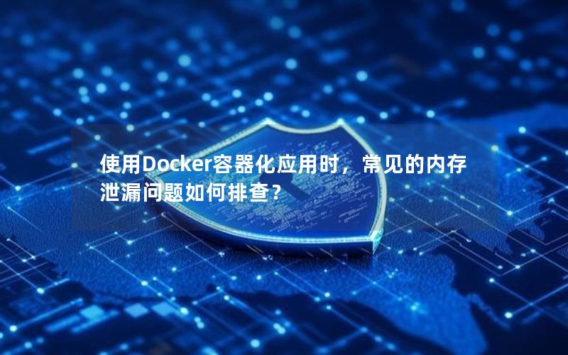 使用Docker容器化应用时，常见的内存泄漏问题如何排查？