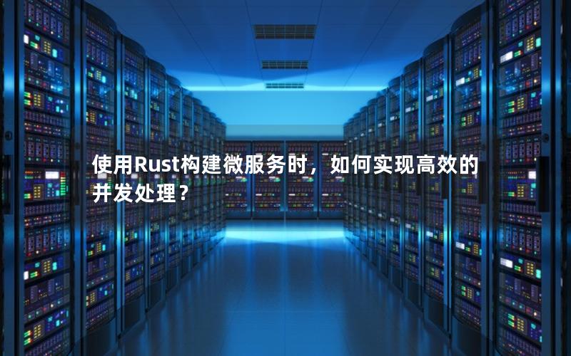 使用Rust构建微服务时，如何实现高效的并发处理？