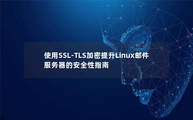 使用SSL-TLS加密提升Linux邮件服务器的安全性指南