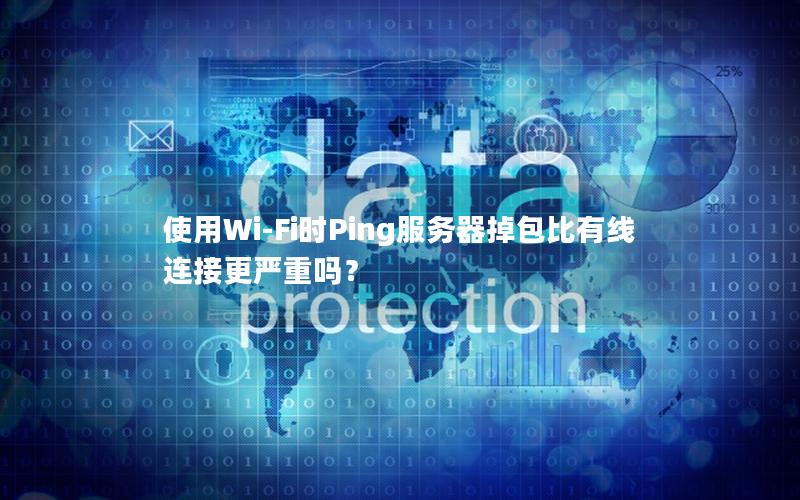使用Wi-Fi时Ping服务器掉包比有线连接更严重吗？