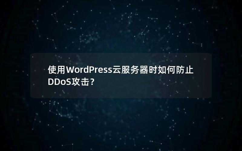 使用WordPress云服务器时如何防止DDoS攻击？