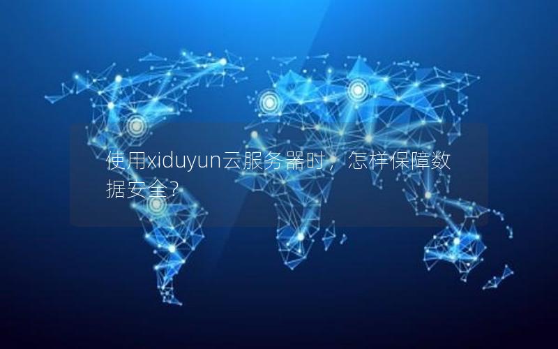 使用xiduyun云服务器时，怎样保障数据安全？