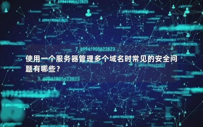 使用一个服务器管理多个域名时常见的安全问题有哪些？