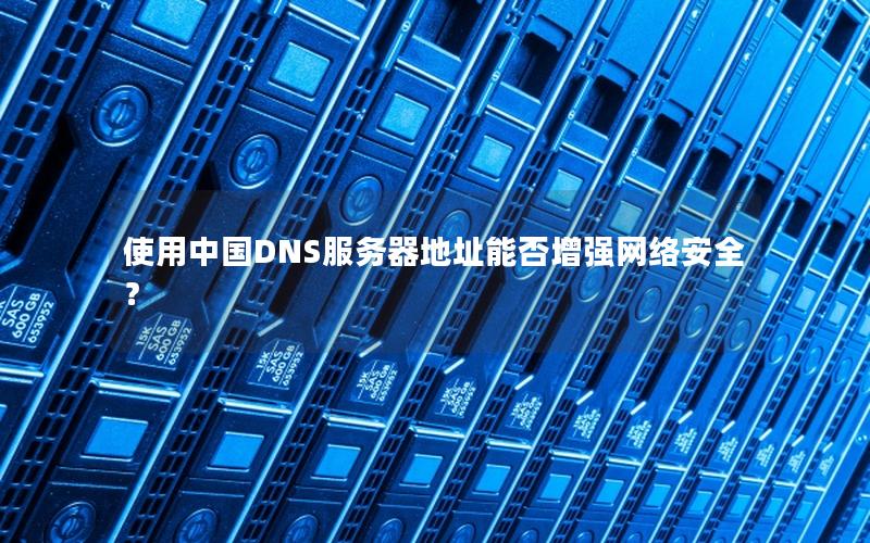 使用中国DNS服务器地址能否增强网络安全？
