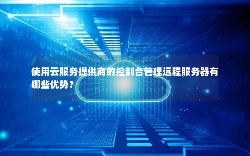 使用云服务提供商的控制台管理远程服务器有哪些优势？
