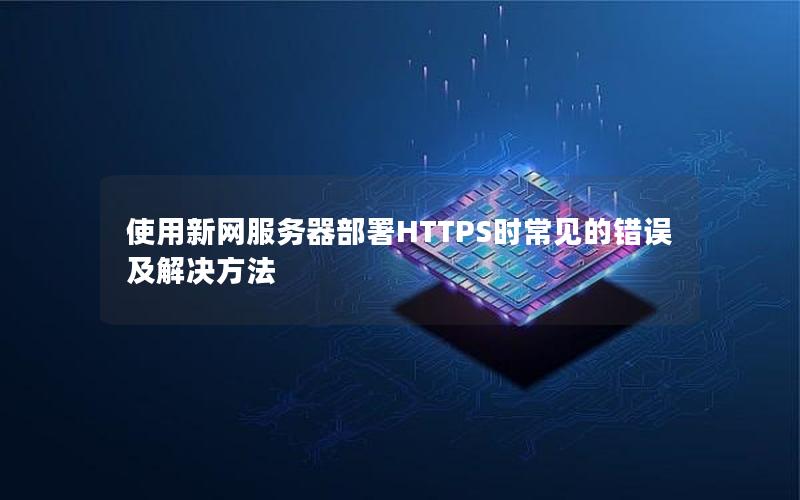 使用新网服务器部署HTTPS时常见的错误及解决方法