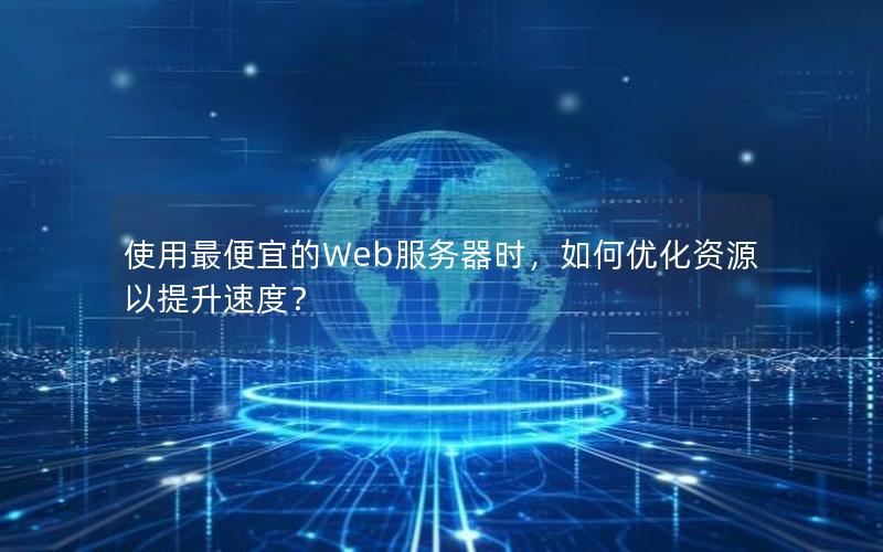 使用最便宜的Web服务器时，如何优化资源以提升速度？