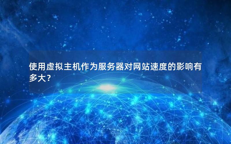 使用虚拟主机作为服务器对网站速度的影响有多大？
