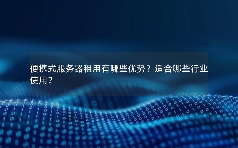 便携式服务器租用有哪些优势？适合哪些行业使用？
