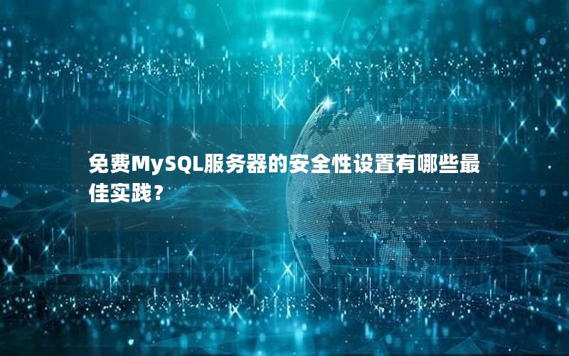 免费MySQL服务器的安全性设置有哪些最佳实践？