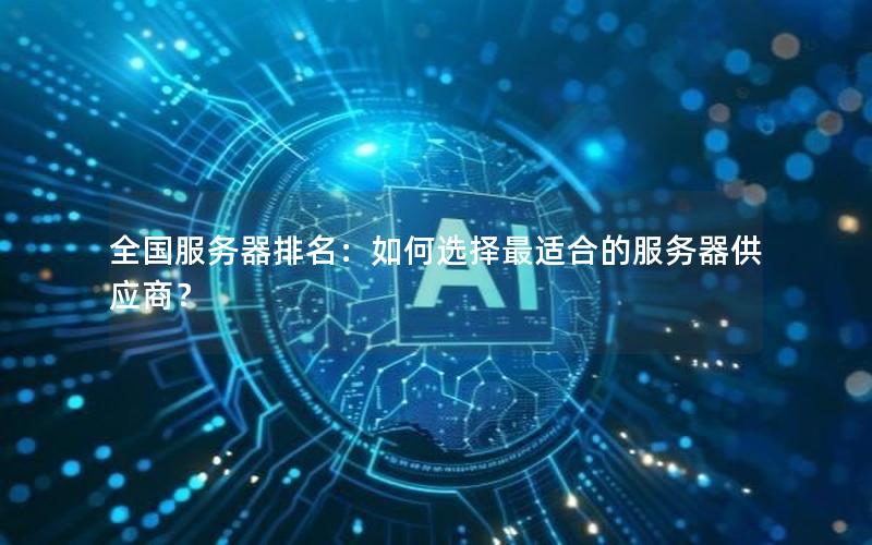 全国服务器排名：如何选择最适合的服务器供应商？