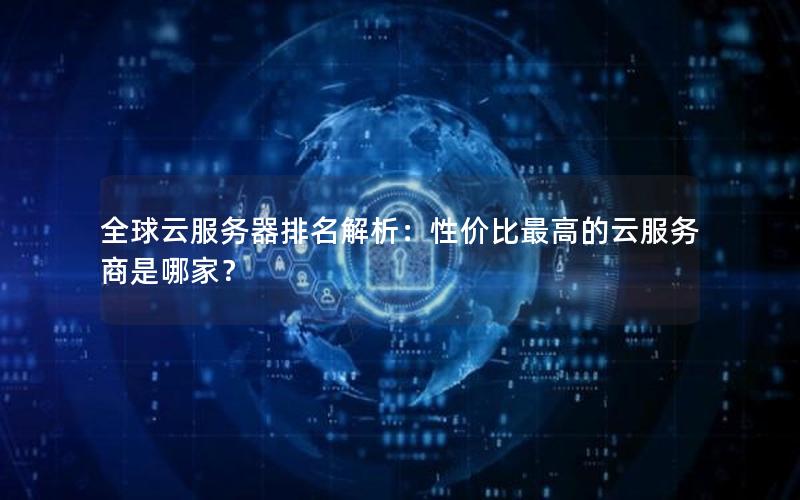 全球云服务器排名解析：性价比最高的云服务商是哪家？