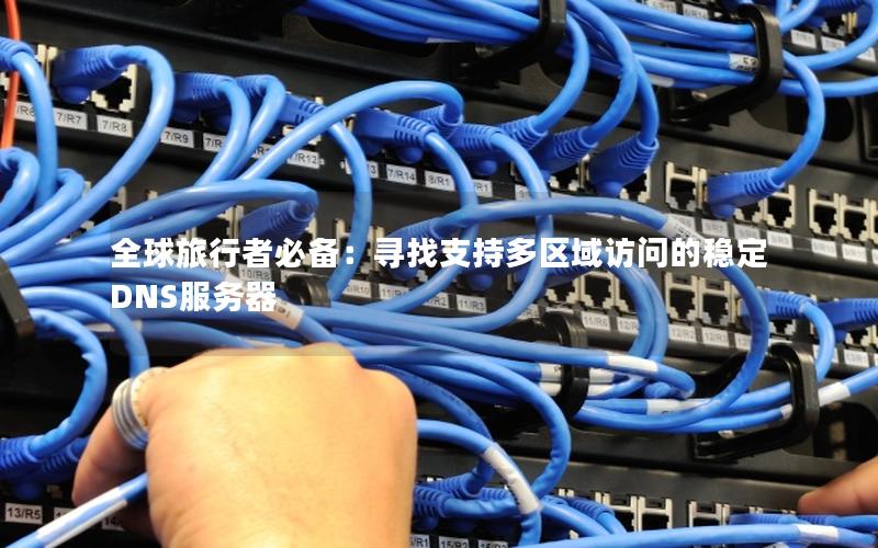 全球旅行者必备：寻找支持多区域访问的稳定DNS服务器