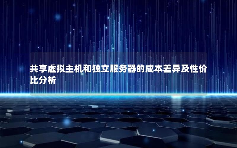 共享虚拟主机和独立服务器的成本差异及性价比分析