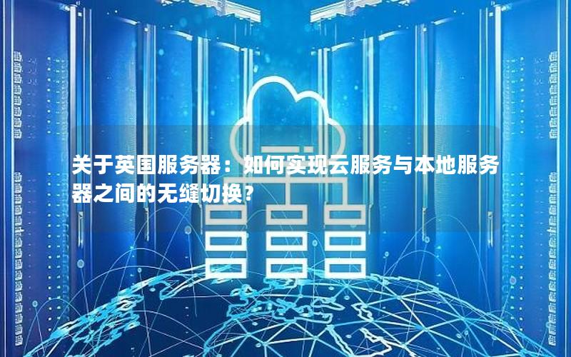 关于英国服务器：如何实现云服务与本地服务器之间的无缝切换？
