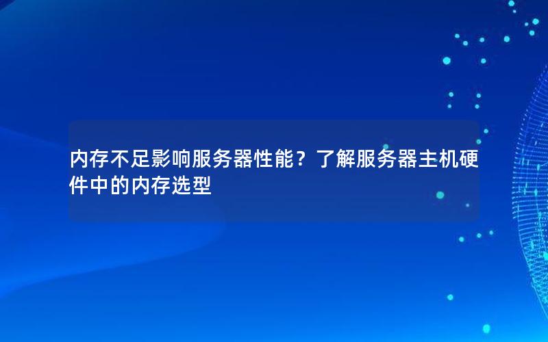 内存不足影响服务器性能？了解服务器主机硬件中的内存选型