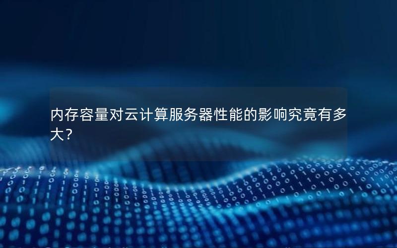 内存容量对云计算服务器性能的影响究竟有多大？