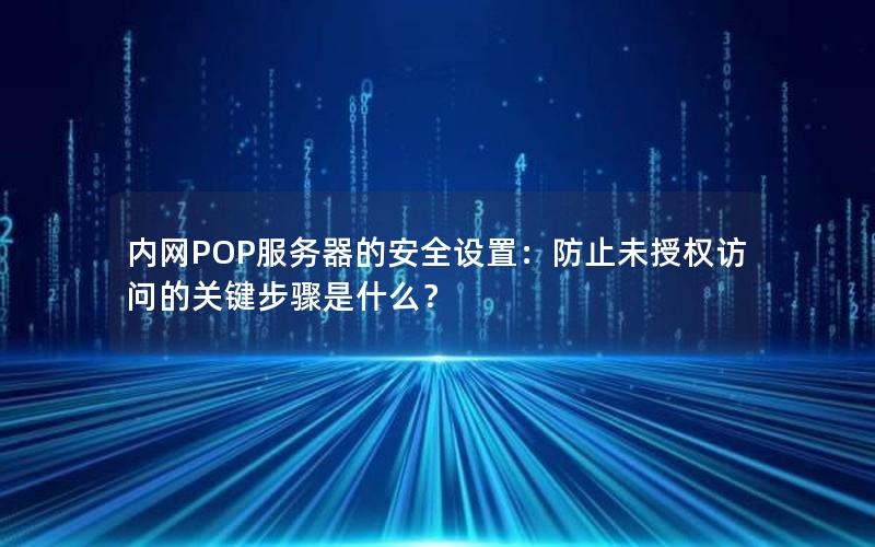 内网POP服务器的安全设置：防止未授权访问的关键步骤是什么？