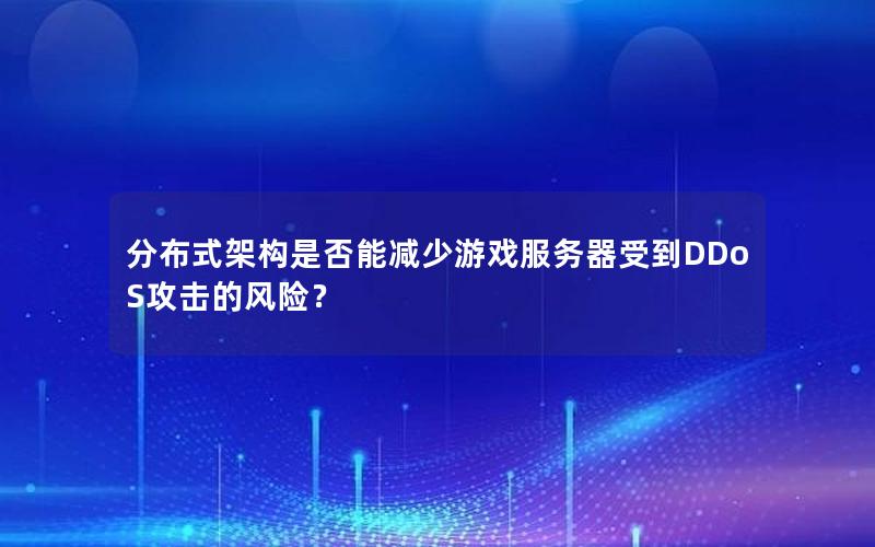 分布式架构是否能减少游戏服务器受到DDoS攻击的风险？