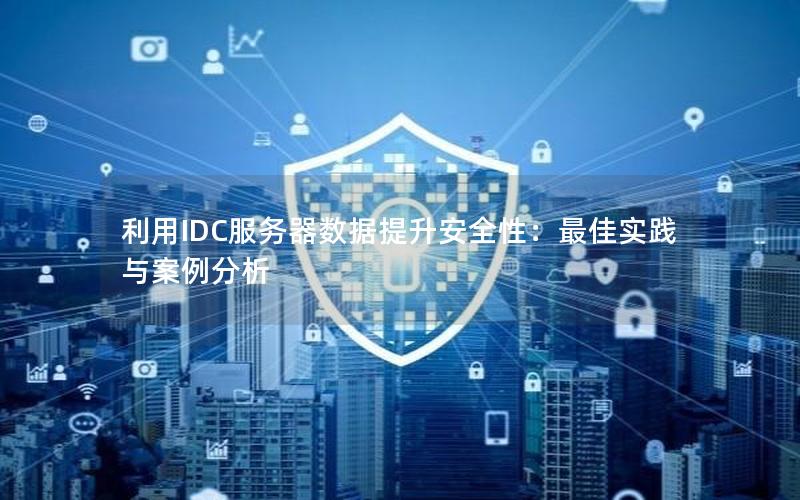利用IDC服务器数据提升安全性：最佳实践与案例分析