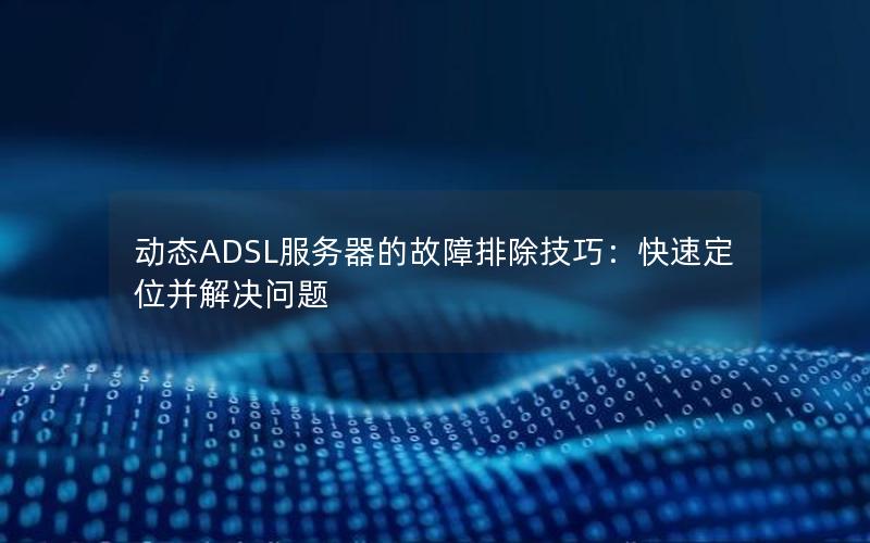 动态ADSL服务器的故障排除技巧：快速定位并解决问题
