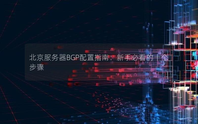 北京服务器BGP配置指南：新手必看的十个步骤