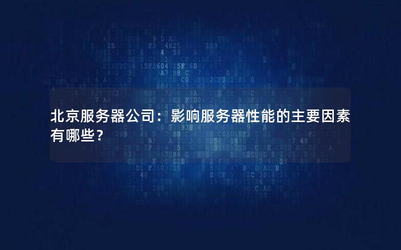 北京服务器公司：影响服务器性能的主要因素有哪些？