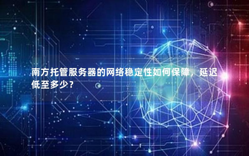 南方托管服务器的网络稳定性如何保障，延迟低至多少？