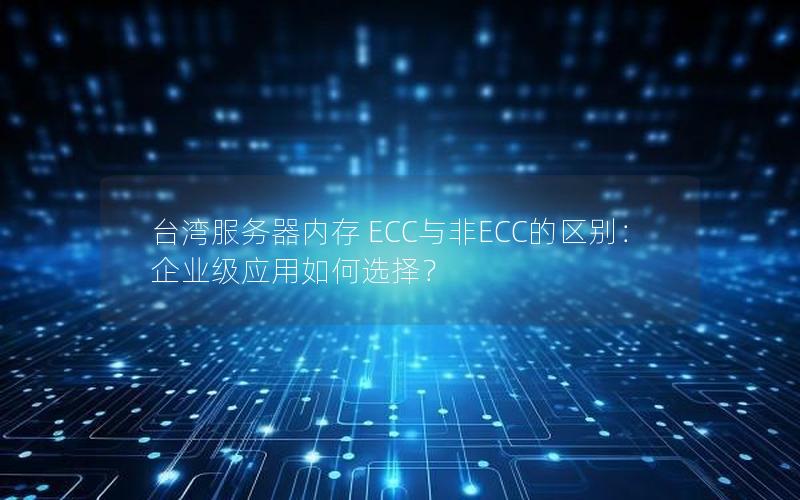 台湾服务器内存 ECC与非ECC的区别：企业级应用如何选择？